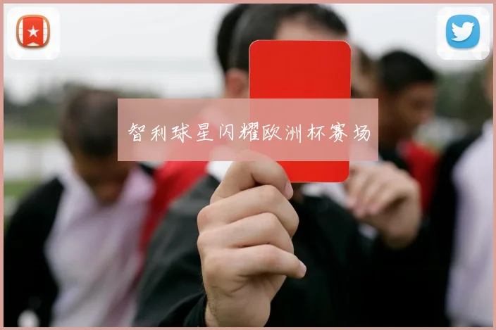 智利球星闪耀欧洲杯赛场