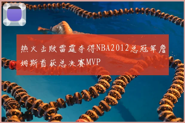 热火击败雷霆夺得NBA2012总冠军詹姆斯首获总决赛MVP