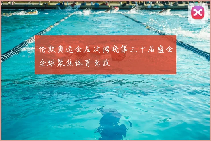 伦敦奥运会届次揭晓第三十届盛会全球聚焦体育竞技