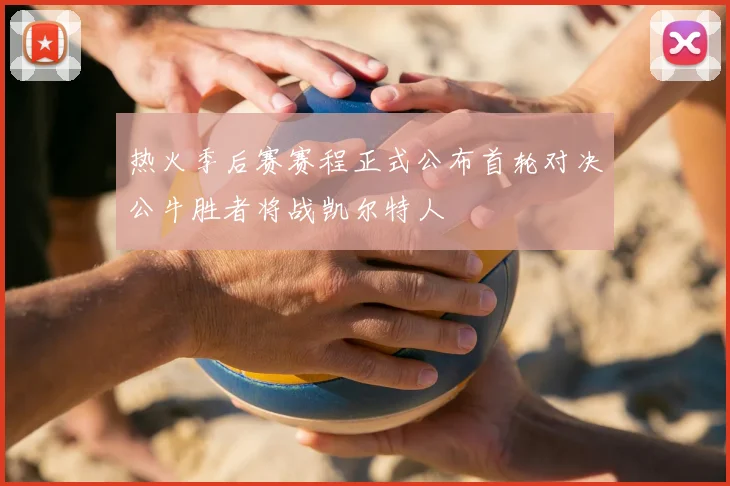 热火季后赛赛程正式公布首轮对决公牛胜者将战凯尔特人