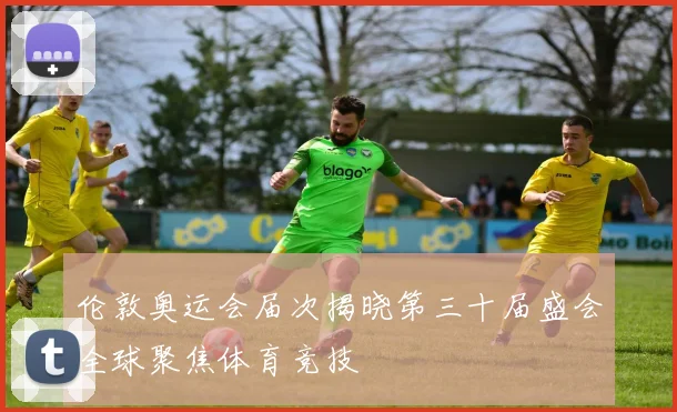 伦敦奥运会届次揭晓第三十届盛会全球聚焦体育竞技
