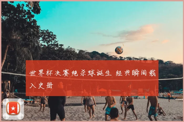 世界杯决赛绝杀球诞生 经典瞬间载入史册