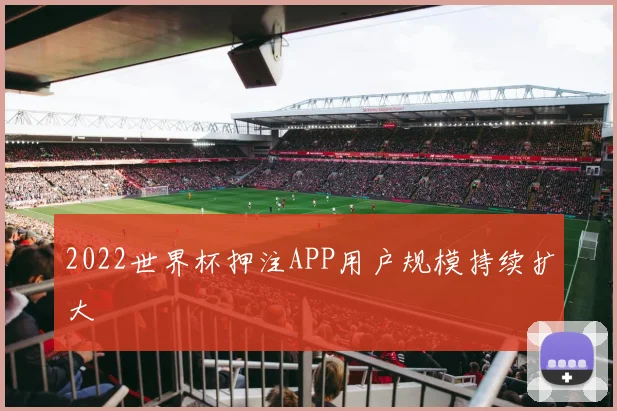 2022世界杯押注APP用户规模持续扩大