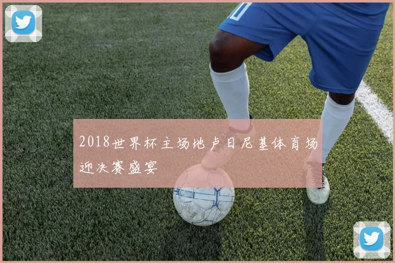2018世界杯主场地卢日尼基体育场迎决赛盛宴