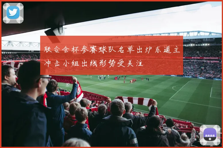联合会杯参赛球队名单出炉东道主冲击小组出线形势受关注