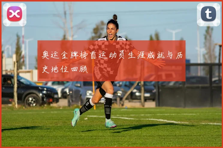 奥运金牌榜首运动员生涯成就与历史地位回顾
