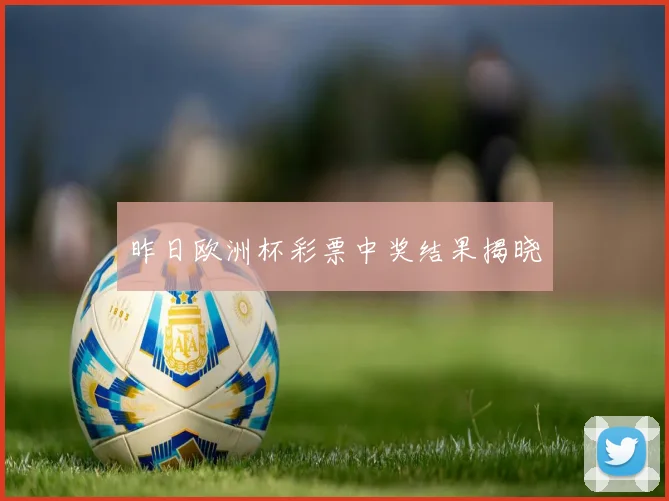 昨日欧洲杯彩票中奖结果揭晓