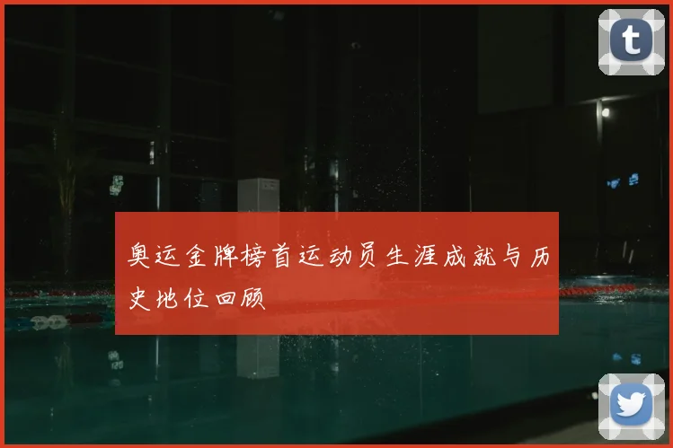 奥运金牌榜首运动员生涯成就与历史地位回顾