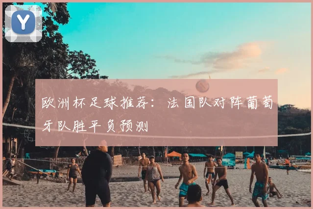 欧洲杯足球推荐:法国队对阵葡萄牙队胜平负预测