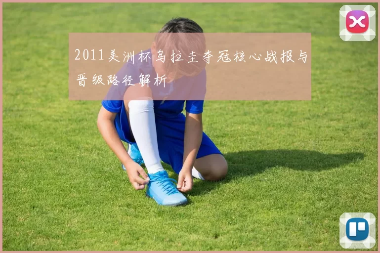 2011美洲杯乌拉圭夺冠核心战报与晋级路径解析