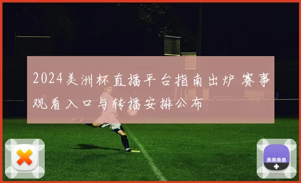 2024美洲杯直播平台指南出炉 赛事观看入口与转播安排公布